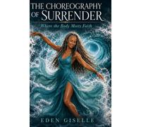 The Choreography of Surrender: Where the Body Meets Faith (The Choreography Collection)