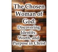 The Chosen Woman of God: Discovering Identity, Worth, and Purpose in Christ (Christian Living Collection)