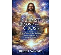 The Christ Beyond the Cross: Jesus of Nazareth, Lost Teachings, and the Awakening of the Divine Within