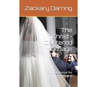 The Christ-Centered Marriage: A Biblical Manual for the Husband