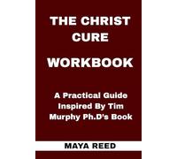 The Christ Cure Workbook: A Practical Guide Inspired By Tim Murphy Ph.D’s Book