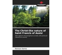 The Christ-like nature of Saint Francis of Assisi: With regard to the evangelical counsels, with particular reference to poverty