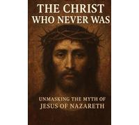 The Christ Who Never Was: Unmasking the Myth of Jesus of Nazareth (The Christian Question (CQ) and the True European Pagan Spirituality of our Ancestors)