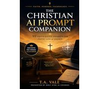 THE CHRISTIAN AI PROMPT COMPANION: 99 FAITH-BASED PROMPTS FOR FAITH, LIFE & LEGACY