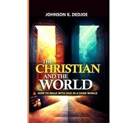 THE CHRISTIAN AND THE WORLD: HOW TO WALK WITH GOD IN A DARK WORLD