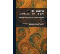 The Christian Approach to the Jew: Being a Report of Conferences on the Subject Held at Budapest and Warsaw in April 1927