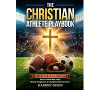The Christian Athlete Playbook: A Full-Season, Bible-Based Training System to Build Unshakable Faith, Mental Toughness, and Championship Character in Young Athletes