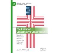 The Christian Conservative Constitution: Narrating the Demise of Liberal Democracy in the Age of Trump (Palgrave Studies in Religion, Politics, and Policy)