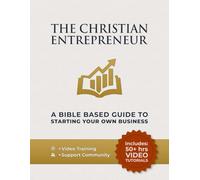 The Christian Entrepreneur - A Bible Based Guide To Starting Your Own Business: Entrepreneurial Mindset, Money, Marketing, And Sales Skills Made Simple