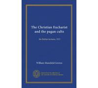 The Christian Eucharist and the pagan cults: the Bohlen lectures, 1913