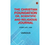 The Christian Foundation, Or, Scientific and Religious Journal, February, 1880