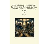 The Christian Foundation, Or, Scientific and Religious Journal, Volume I, No. 11, November, 1880 (Classic Books)