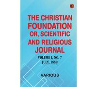The Christian Foundation, Or, Scientific and Religious Journal, Volume I, No. 7, July, 1880