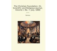 The Christian Foundation, Or, Scientific and Religious Journal, Volume I, No. 7, July, 1880 (Classic Books)