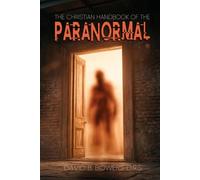 The Christian Handbook of the Paranormal: Ghosts, The Mystery of Death and The Paranormal