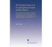 The Christian Home as it is in the Sphere of Nature and the Church: Showing the Mission, Duties, Influences, Habits, and Responsibilities of Home its ... Children Together With a Consideration of the