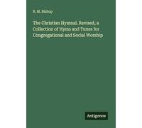 The Christian Hymnal. Revised, a Collection of Hyms and Tunes for Congregational and Social Worship