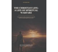 THE CHRISTIAN LIFE: A LIFE OF SPIRITUAL WARFARE: Understanding the Battle, Standing Firm in the Faith, and Overcoming through the Armor of God
