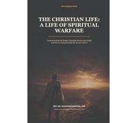 THE CHRISTIAN LIFE: A LIFE OF SPIRITUAL WARFARE: Understanding the Battle, Standing Firm in the Faith, and Overcoming through the Armor of God