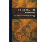 The Christian Life: How to Begin, How to Keep On, How to Be Useful, How to Be Happy