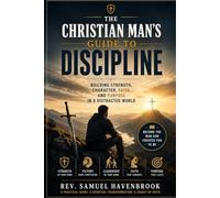 The Christian Man's Guide to Discipline: Mastering Yourself, Strengthening Your Faith, and Becoming the man God Created You to Be