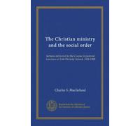 The Christian ministry and the social order: lectures delivered in the Course in pastoral functions at Yale Divinity School, 1908-1909