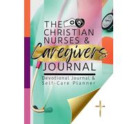 The Christian Nurses and Caregivers Devotional Journal and Self-Care Planner: Scripture Meditations and Reflections, Shift Schedule and Notes Pages, ... Daily to-Dos, and Weekly Self-Care Plann