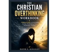 THE CHRISTIAN OVERTHINKING WORKBOOK: A Biblical Guide to Overcoming Anxiety, Overthinking, Fear, and Intrusive Thoughts