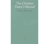 The Christian Pastor's Manual: A Selection of Tracts on the Duties, Difficulties, and Encouragements of the Christian Ministry