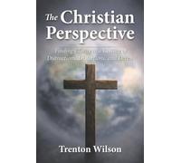The Christian Perspective: Finding Clarity in a Culture of Distractions, Distortions, and Deceit