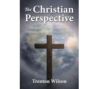 The Christian Perspective: Finding Clarity in a Culture of Distractions, Distortions, and Deceit