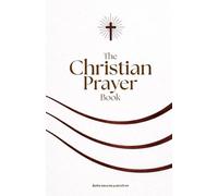 The Christian prayer book: Daily Prayers to God and Jesus Christ with the Lord’s Prayer, Psalms, and Powerful Prayers for Faith, Hope, Strength, and Guidance