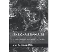 The Christian Rite: A Biblical Approach to the Ministry of Exorcism