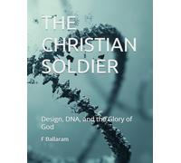 THE CHRISTIAN SOLDIER: Design, DNA, and the Glory of God
