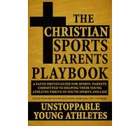 The Christian Sports Parents Playbook: A Faith-Driven Guide For Sports Parents Committed To Helping Their Young Athletes Thrive In Youth Sports And Life (Unstoppable Young Athletes Series)