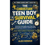 THE CHRISTIAN TEEN BOY SURVIVAL GUIDE: 101 Life Skills Essential Life Skills Every Teen Boy Should Know Before Leaving Home-Money, Work, Confidence, Responsibility, Faith, and More