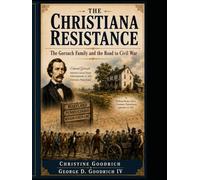 The Christiana Resistance: The Gorsuch Family and the Road to Civil War: Maryland Family, a Nation Divided, and the Confrontation That Helped Lead to Civil War
