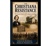 The Christiana Resistance: The Gorsuch Family and the Road to Civil War: Maryland Family, a Nation Divided, and the Confrontation That Helped Lead to Civil War