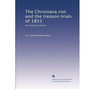 The Christiana riot and the treason trials of 1851: An historical sketch: Volume 1