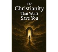 The Christianity That Won’t Save You: Why Most Believers Are on the Wrong Road