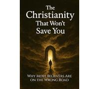 The Christianity That Won’t Save You: Why Most Believers Are on the Wrong Road