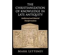The Christianization of Knowledge in Late Antiquity: Intellectual and Material Transformations