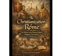 The Christianization of Rome: The History of the Roman Empire’s Religious Conversion