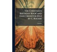 The Christian's Birthday Book and Daily Monitor [Ed.] by C. Rogers