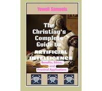 The Christian's Complete Guide to Artificial Intelligence: Benefits, Ethics, and Practical Applications