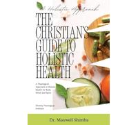 The Christian's Guide to Holistic Health: A Theological Approach to Holistic Health for Body, Mind, and Spirit