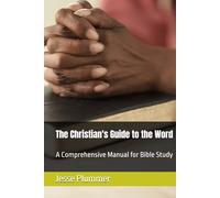 The Christian's Guide to the Word: A Comprehensive Manual for Bible Study (The Clear Truth Bible Study Series)
