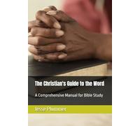 The Christian's Guide to the Word: A Comprehensive Manual for Bible Study (The Clear Truth Bible Study Series)