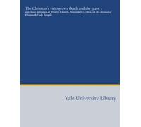 The Christian's victory over death and the grave :: a sermon delivered at Trinity Church, November 5, 1809, on the decease of Elizabeth Lady Temple
