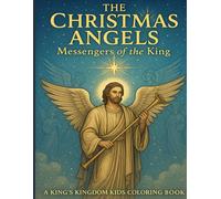 The Christmas Angels Messengers of the King: A King's Kids Coloring Book (The King's Kingdom Kids Coloring Series: Bible Stories, Holidays, and Faith-Building Coloring Pages for Kids)